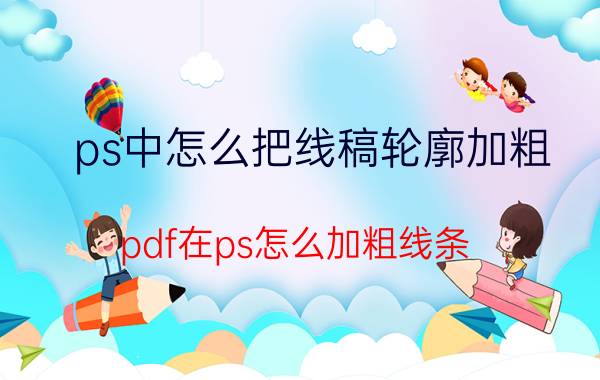 ps中怎么把线稿轮廓加粗 pdf在ps怎么加粗线条？